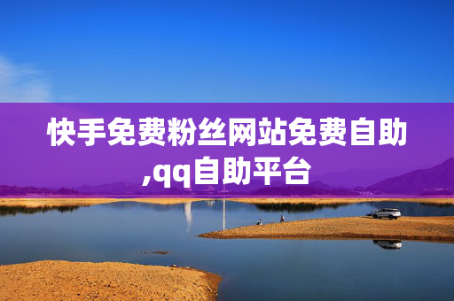 快手免费粉丝网站免费自助,qq自助平台