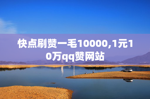 快点刷赞一毛10000,1元10万qq赞网站