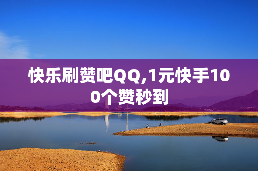 快乐刷赞吧QQ,1元快手100个赞秒到