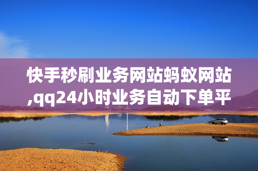 快手秒刷业务网站蚂蚁网站,qq24小时业务自动下单平台