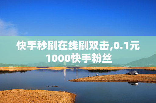 快手秒刷在线刷双击,0.1元1000快手粉丝