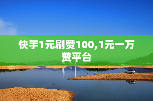 快手1元刷赞100,1元一万赞平台