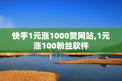 快手1元涨1000赞网站,1元涨100粉丝软件