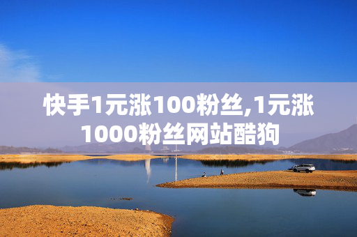 快手1元涨100粉丝,1元涨1000粉丝网站酷狗