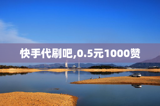 快手代刷吧,0.5元1000赞