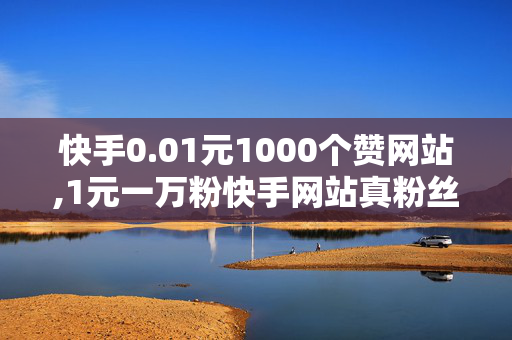 快手0.01元1000个赞网站,1元一万粉快手网站真粉丝300