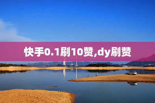 快手0.1刷10赞,dy刷赞