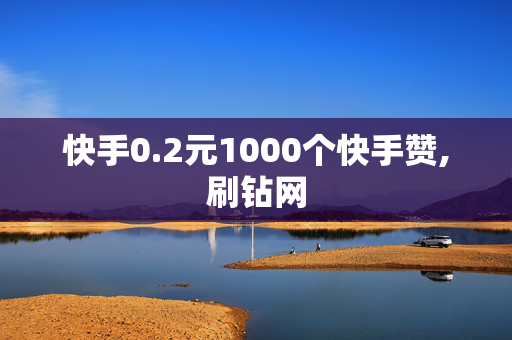 快手0.2元1000个快手赞,刷钻网