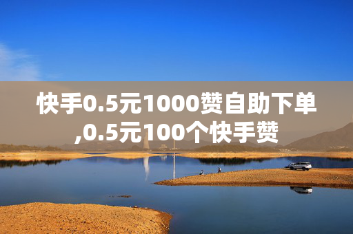 快手0.5元1000赞自助下单,0.5元100个快手赞