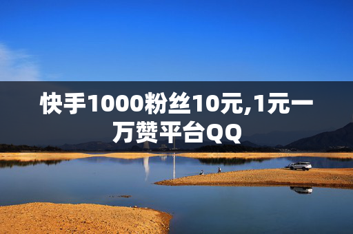 快手1000粉丝10元,1元一万赞平台QQ