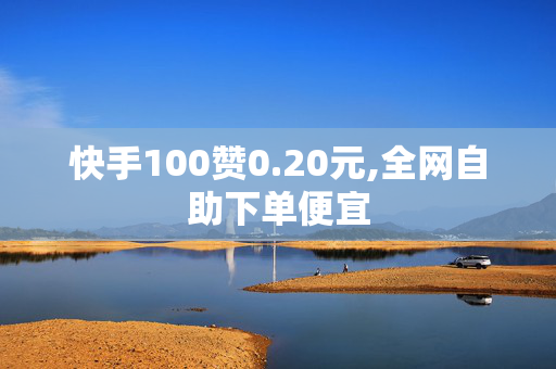 快手100赞0.20元,全网自助下单便宜