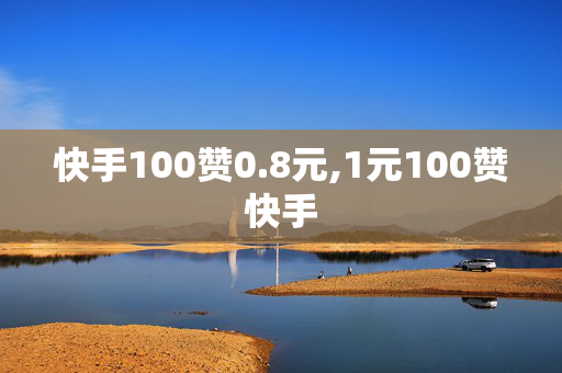 快手100赞0.8元,1元100赞快手