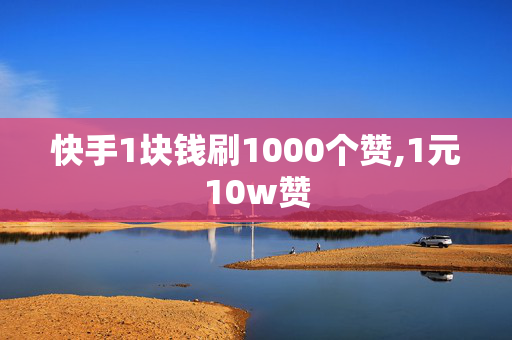 快手1块钱刷1000个赞,1元10w赞