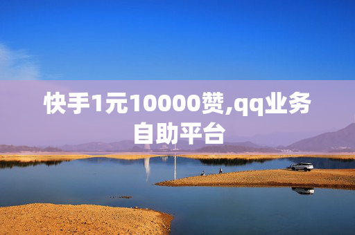 快手1元10000赞,qq业务自助平台