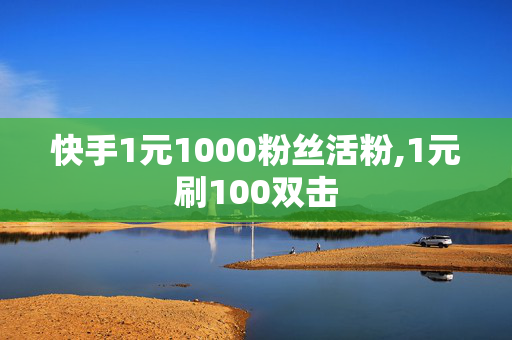 快手1元1000粉丝活粉,1元刷100双击