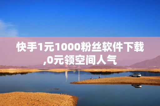 快手1元1000粉丝软件下载,0元领空间人气