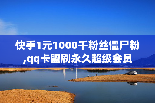 快手1元1000千粉丝僵尸粉,qq卡盟刷永久超级会员