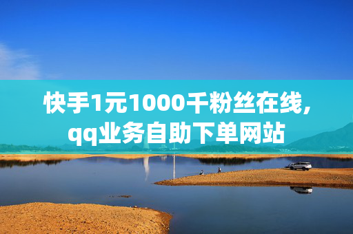 快手1元1000千粉丝在线,qq业务自助下单网站