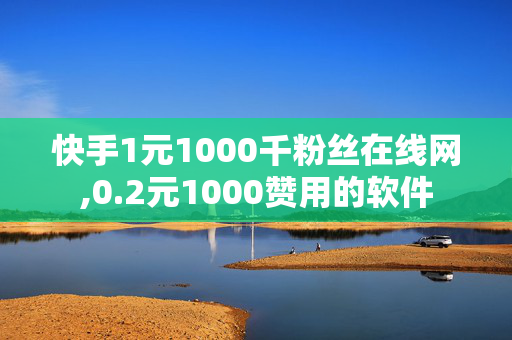 快手1元1000千粉丝在线网,0.2元1000赞用的软件