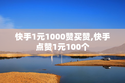 快手1元1000赞买赞,快手点赞1元100个