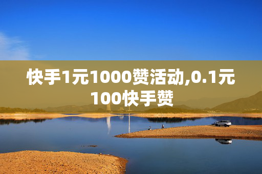 快手1元1000赞活动,0.1元100快手赞