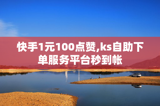 快手1元100点赞,ks自助下单服务平台秒到帐