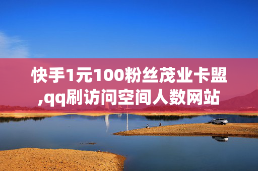 快手1元100粉丝茂业卡盟,qq刷访问空间人数网站