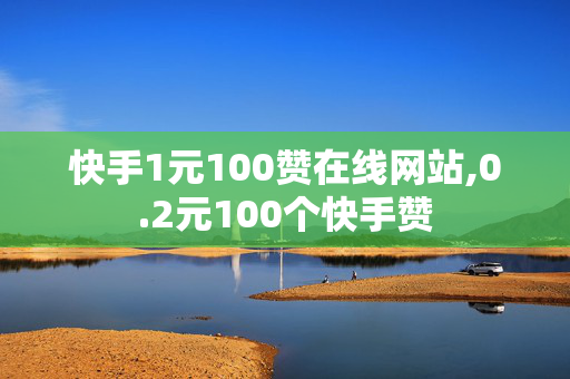 快手1元100赞在线网站,0.2元100个快手赞