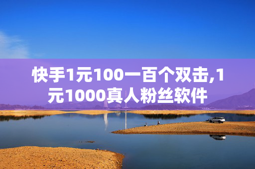 快手1元100一百个双击,1元1000真人粉丝软件