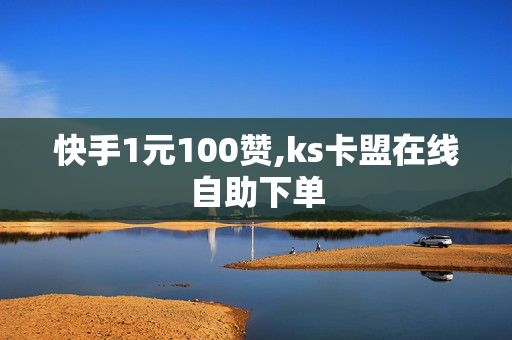 快手1元100赞,ks卡盟在线自助下单