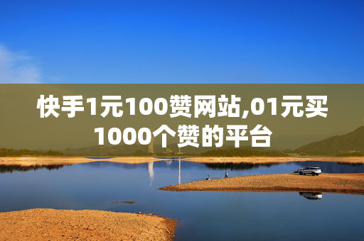 快手1元100赞网站,01元买1000个赞的平台