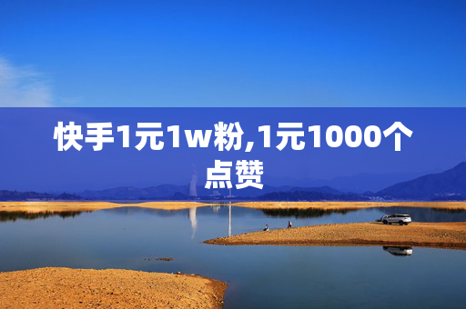 快手1元1w粉,1元1000个点赞