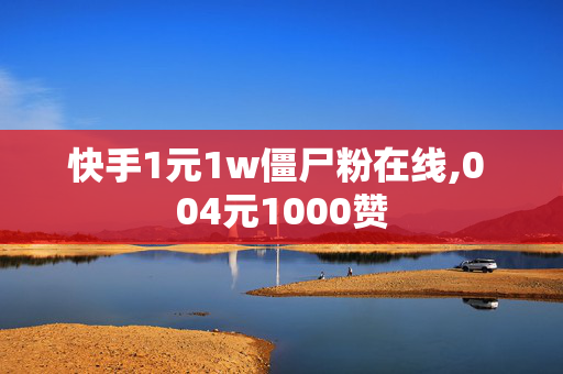 快手1元1w僵尸粉在线,0 04元1000赞