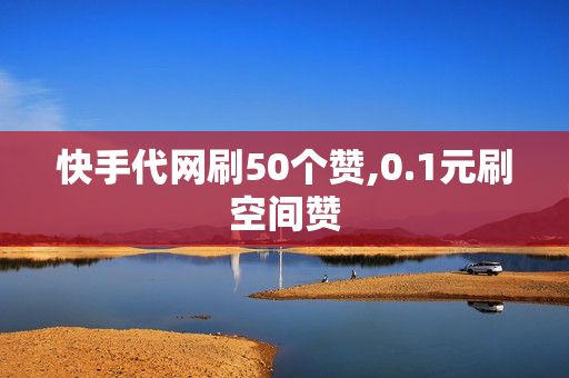 快手代网刷50个赞,0.1元刷空间赞