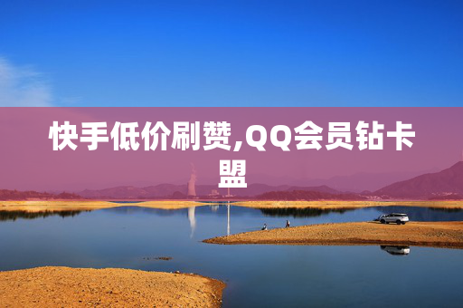 快手低价刷赞,QQ会员钻卡盟