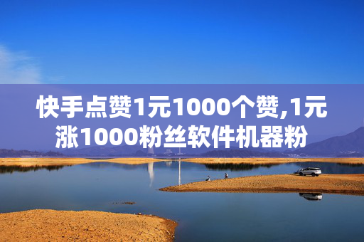 快手点赞1元1000个赞,1元涨1000粉丝软件机器粉