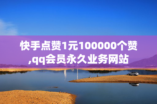 快手点赞1元100000个赞,qq会员永久业务网站