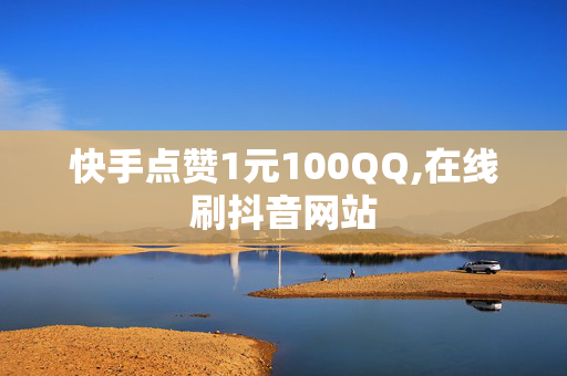 快手点赞1元100QQ,在线刷抖音网站