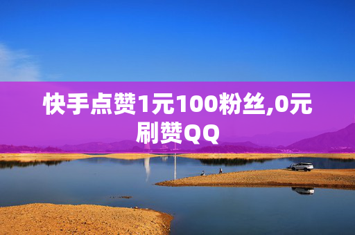 快手点赞1元100粉丝,0元刷赞QQ