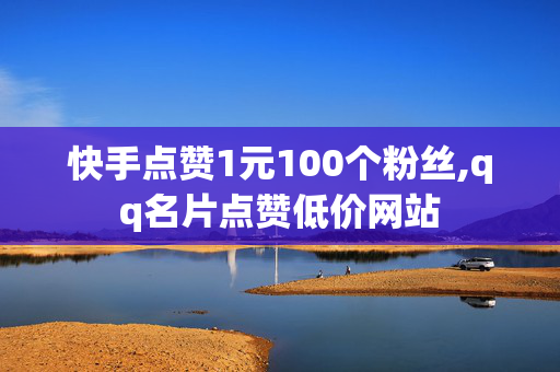 快手点赞1元100个粉丝,qq名片点赞低价网站