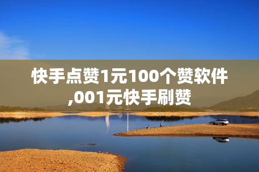 快手点赞1元100个赞软件,001元快手刷赞