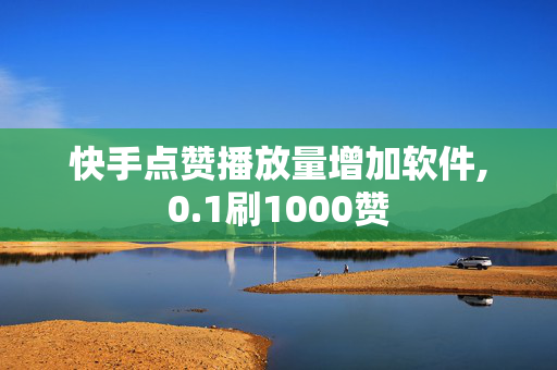 快手点赞播放量增加软件,0.1刷1000赞