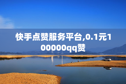 快手点赞服务平台,0.1元100000qq赞