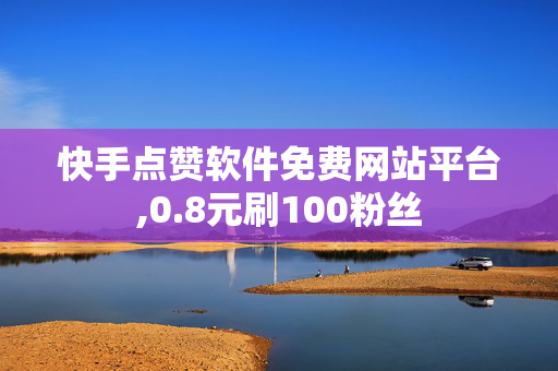 快手点赞软件免费网站平台,0.8元刷100粉丝