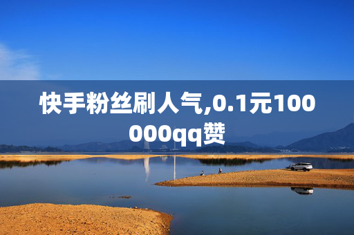 快手粉丝刷人气,0.1元100000qq赞