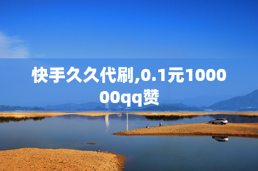 快手久久代刷,0.1元100000qq赞