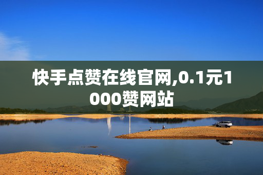 快手点赞在线官网,0.1元1000赞网站