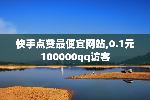 快手点赞最便宜网站,0.1元100000qq访客