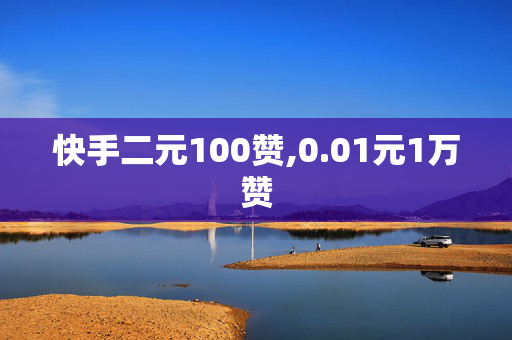 快手二元100赞,0.01元1万赞