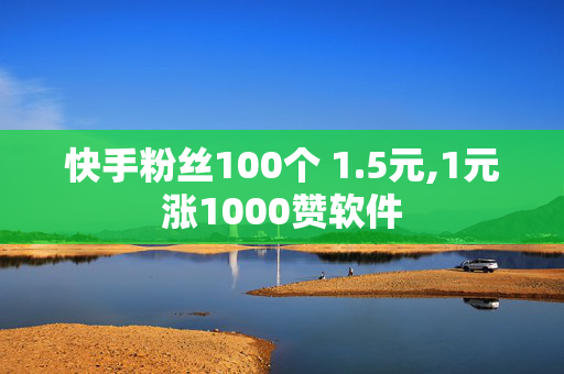 快手粉丝100个 1.5元,1元涨1000赞软件